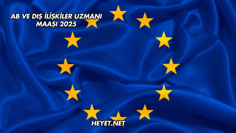 AB ve Dış İlişkiler Uzmanı Maaşı 2025