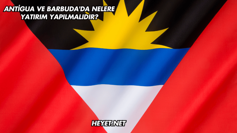 Antigua ve Barbuda'da Nelere Yatırım Yapılmalıdır?