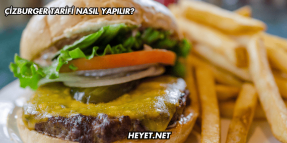 Çizburger Tarifi Nasıl Yapılır?