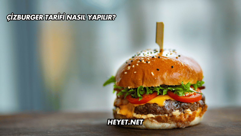 Çizburger Tarifi Nasıl Yapılır?
