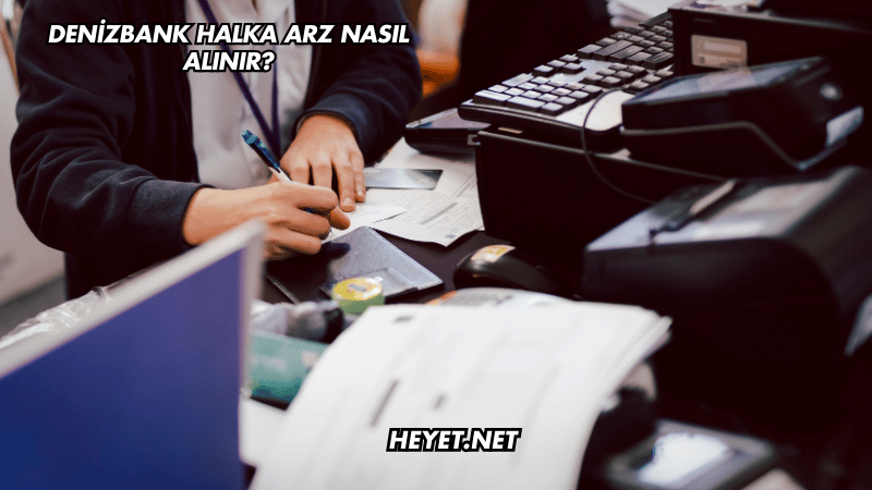 DenizBank Halka Arz Nasıl Alınır?