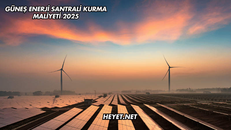 Güneş Enerji Santrali Kurma Maliyeti 2025