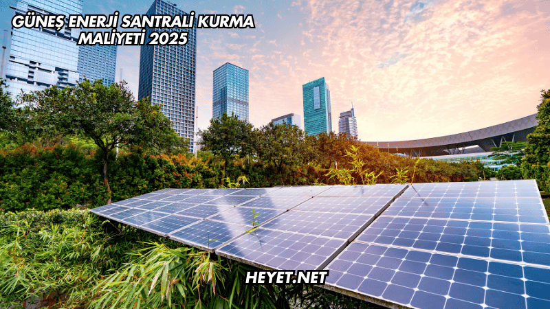 Güneş Enerji Santrali Kurma Maliyeti 2025