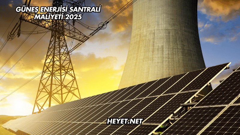 Güneş Enerjisi Santrali Maliyeti 2025