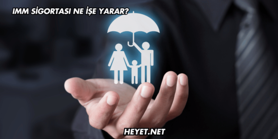 IMM Sigortası Ne İşe Yarar?