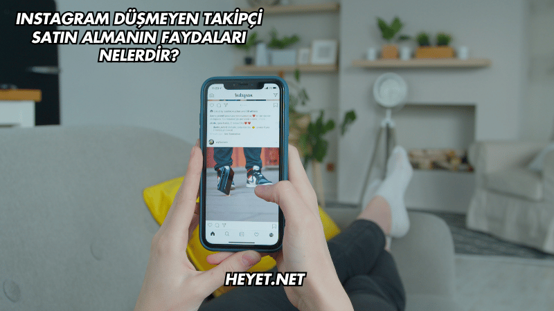 Instagram Düşmeyen Takipçi Satın Almanın Faydaları Nelerdir?