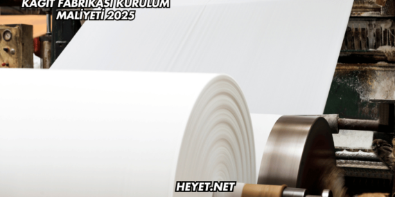 Kağıt Fabrikası Kurulum Maliyeti 2025