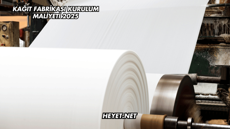 Kağıt Fabrikası Kurulum Maliyeti 2025