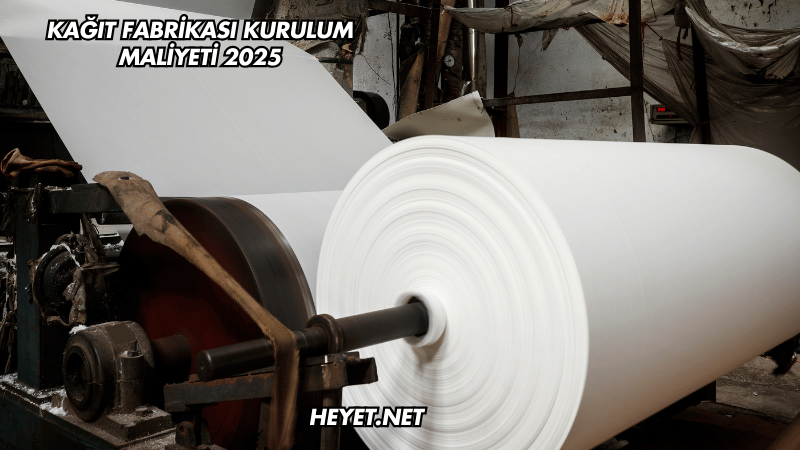 Kağıt Fabrikası Kurulum Maliyeti 2025
