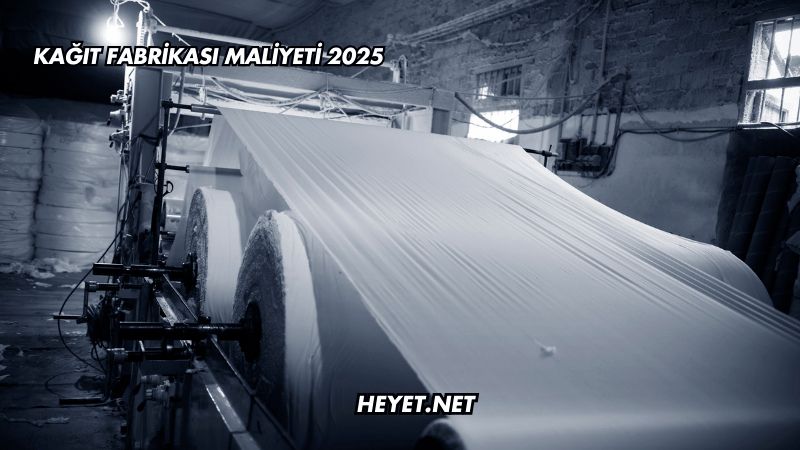 Kağıt Fabrikası Maliyeti 2025