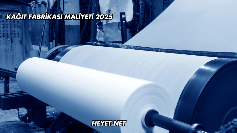 Kağıt Fabrikası Maliyeti 2025