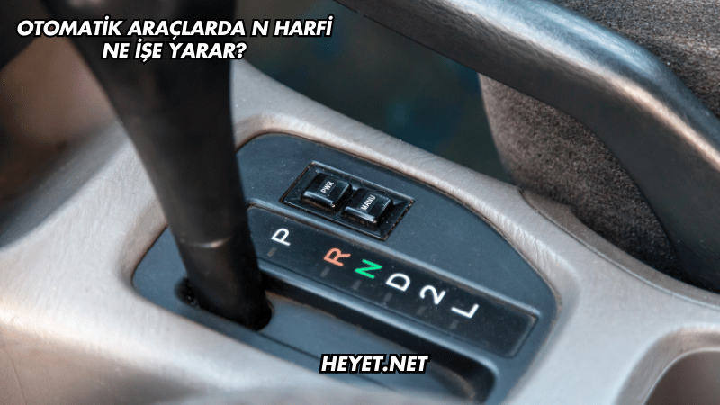Otomatik Araçlarda N Harfi Ne İşe Yarar?