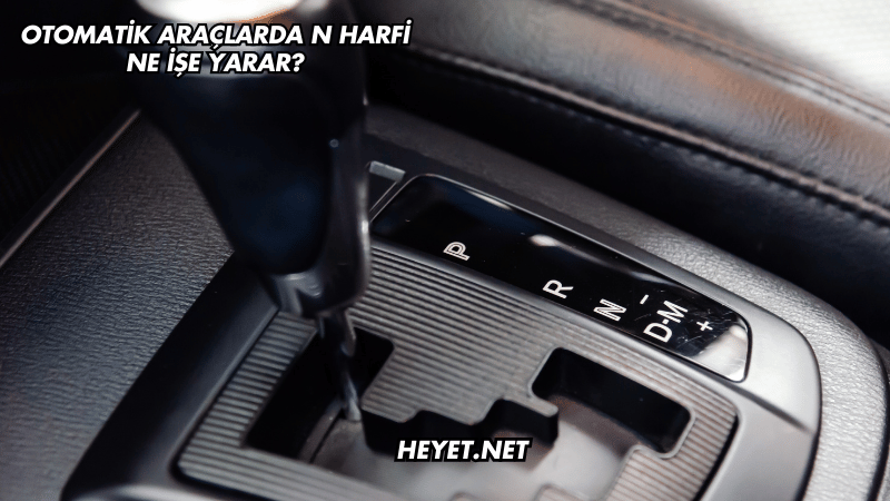 Otomatik Araçlarda N Harfi Ne İşe Yarar?