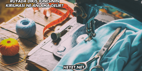 Rüyada Dikiş İğnesinin Kırılması Ne Anlama Gelir?