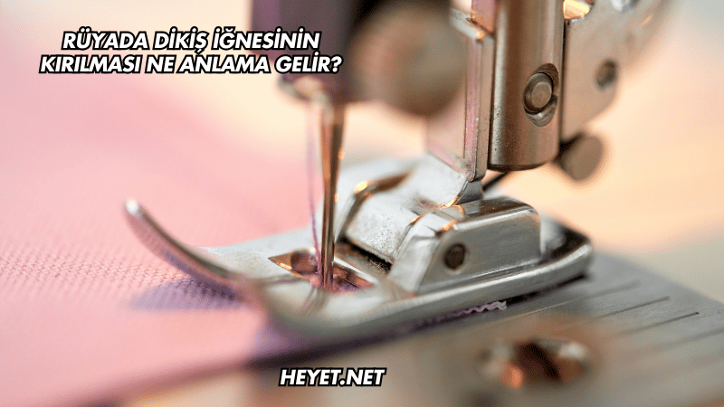 Rüyada Dikiş İğnesinin Kırılması Ne Anlama Gelir?