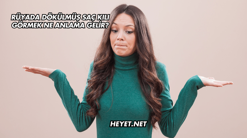 Rüyada Dökülmüş Saç Kılı Görmek Ne Anlama Gelir?