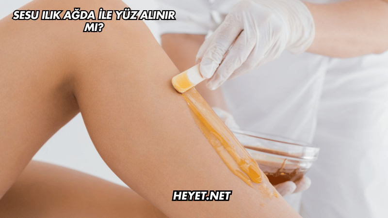 Sesu Ilık Ağda ile Yüz Alınır mı?