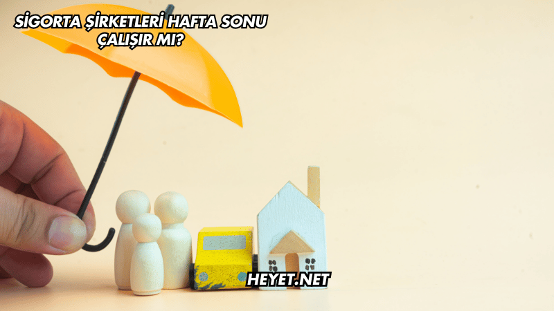 Sigorta Şirketleri Hafta Sonu Çalışır mı?