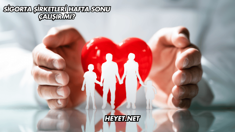 Sigorta Şirketleri Hafta Sonu Çalışır mı?