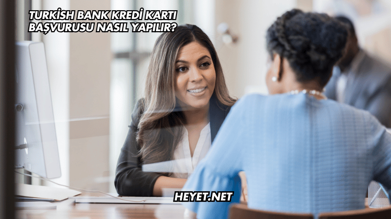 Turkish Bank Kredi Kartı Başvurusu Nasıl Yapılır?