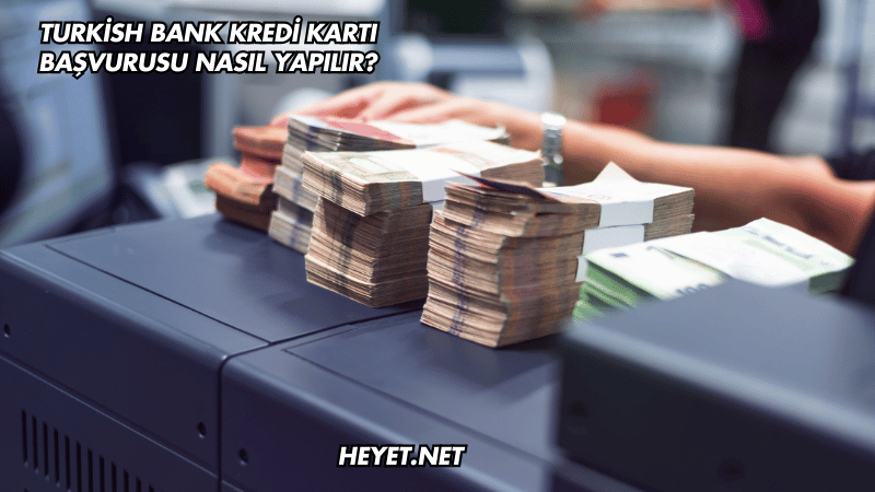 Turkish Bank Kredi Kartı Başvurusu Nasıl Yapılır?