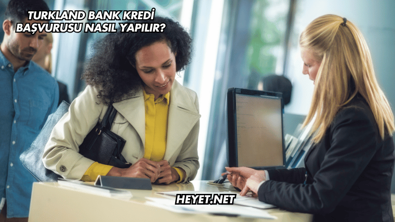 Turkland Bank Kredi Başvurusu Nasıl Yapılır?