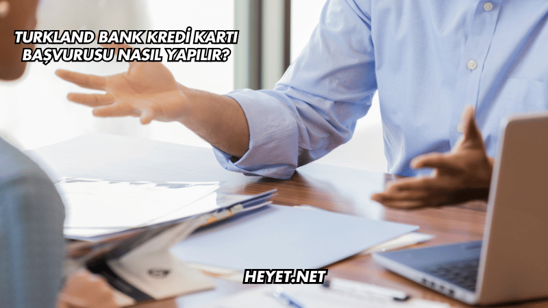 Turkland Bank Kredi Kartı Başvurusu Nasıl Yapılır?