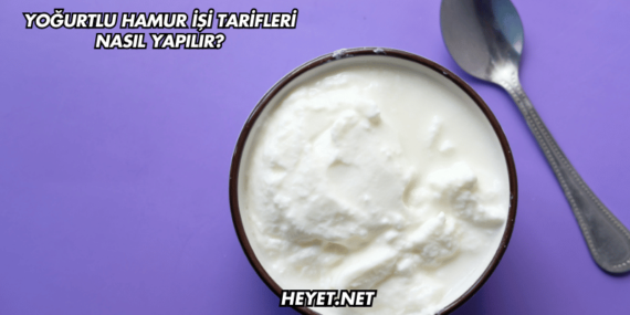 Yoğurtlu Hamur İşi Tarifleri Nasıl Yapılır?