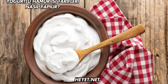 Yoğurtlu Hamur İşi Tarifleri Nasıl Yapılır?