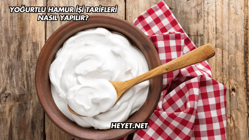 Yoğurtlu Hamur İşi Tarifleri Nasıl Yapılır?