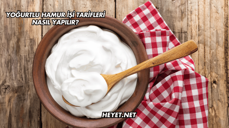 Yoğurtlu Hamur İşi Tarifleri Nasıl Yapılır?