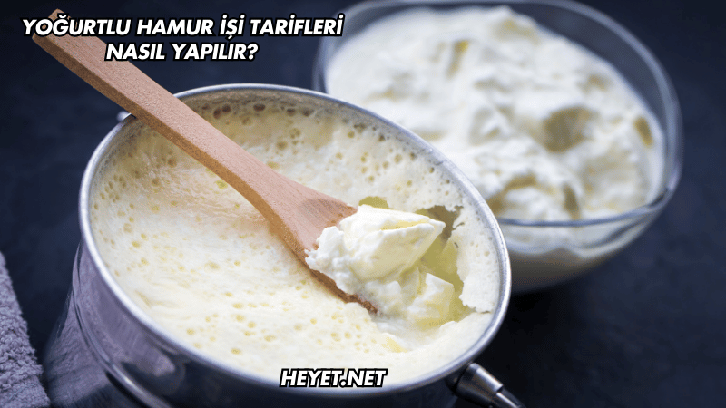 Yoğurtlu Hamur İşi Tarifleri Nasıl Yapılır?