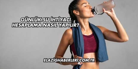 Günlük Su İhtiyacı Hesaplama Nasıl Yapılır?