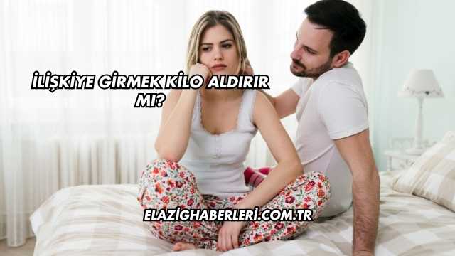 İlişkiye Girmek Kilo Aldırır mı?