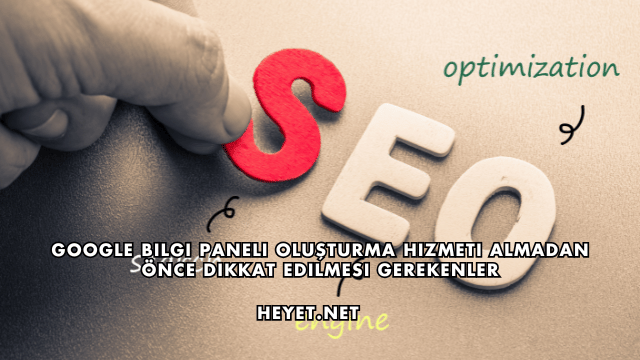 Google Bilgi Paneli Oluşturma Hizmeti Almadan Önce Dikkat Edilmesi Gerekenler