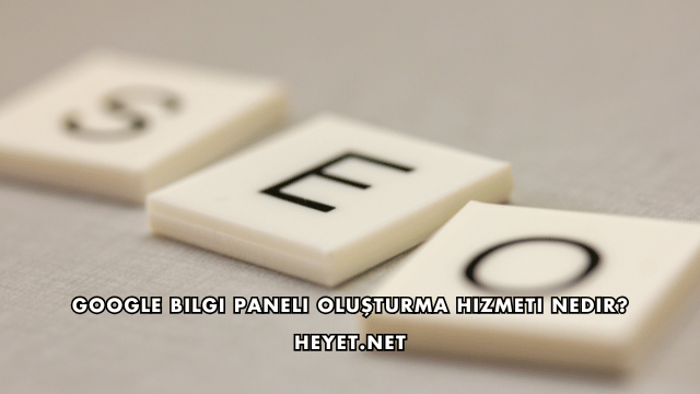 Google Bilgi Paneli Oluşturma Hizmeti Nedir?