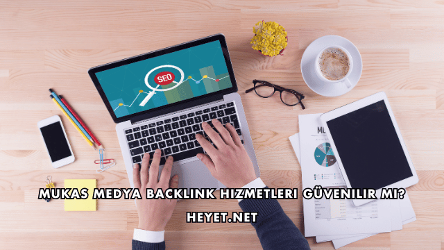 Mukas Medya Backlink Hizmetleri Güvenilir mi?