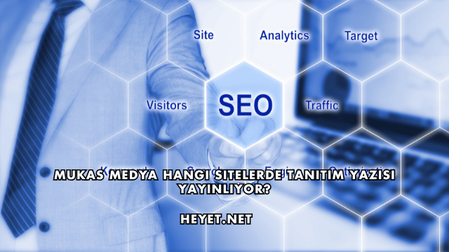 Mukas Medya Hangi Sitelerde Tanıtım Yazısı Yayınlıyor?