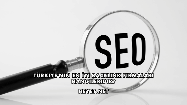 Türkiye'nin En İyi Backlink Firmaları Hangileridir?